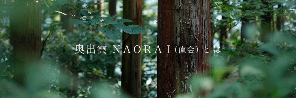 奥出雲NAORAIの由来である直会（なおらい）とは、八百万の神が出雲から去る神在月の最後の晩に
神様にお供えした神饌を人々が頂戴する 宴のことです。