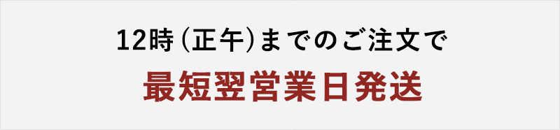 12時（正午）までのご注文で最短翌営業日発送